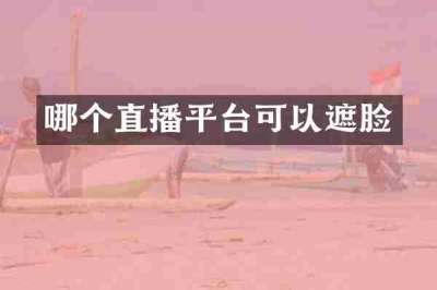 哪个直播平台可以遮脸