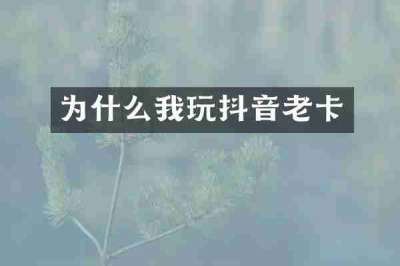 为什么我玩抖音老卡