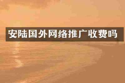 安陆国外网络推广收费吗