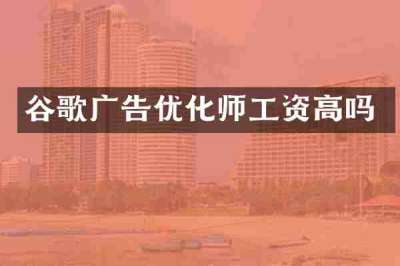 谷歌广告优化师工资高吗