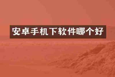 安卓手机下软件哪个好