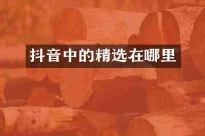 抖音中的精选在哪里