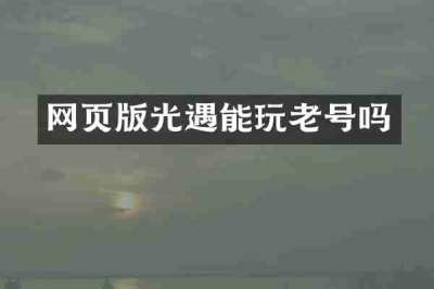 网页版光遇能玩老号吗