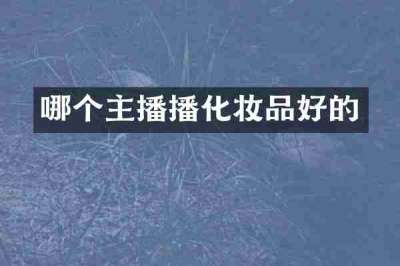 哪个主播播化妆品好的