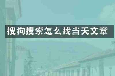 搜狗搜索怎么找当天文章