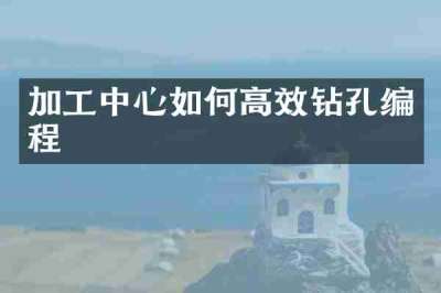 加工中心如何高效钻孔编程