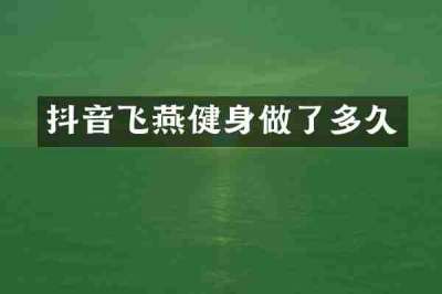 抖音飞燕健身做了多久