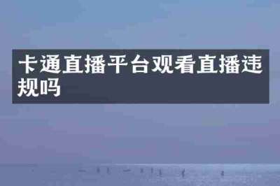 卡通直播平台观看直播违规吗