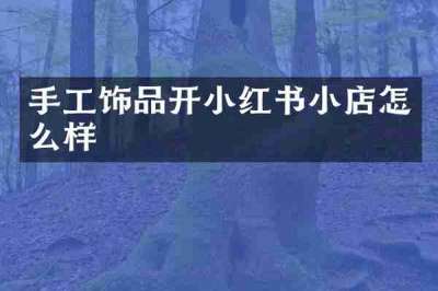 手工饰品开小红书小店怎么样