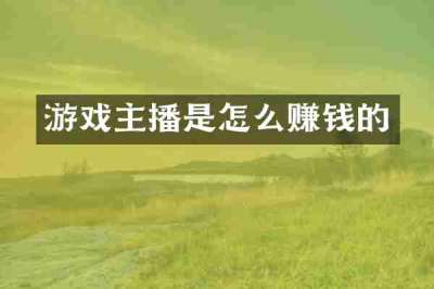 游戏主播是怎么赚钱的
