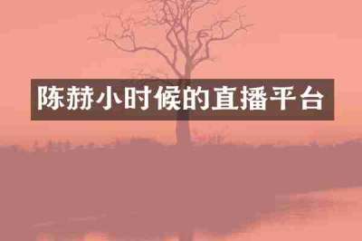 陈赫小时候的直播平台