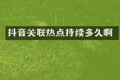抖音关联热点持续多久啊