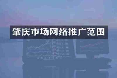 肇庆市场网络推广范围