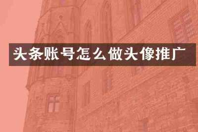 头条账号怎么做头像推广