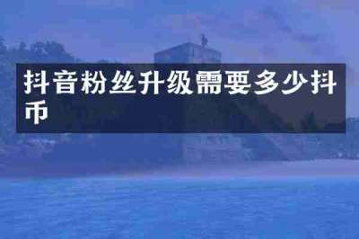 抖音粉丝升级需要多少抖币