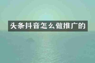头条抖音怎么做推广的