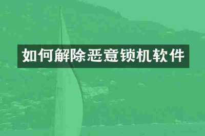 如何解除恶意锁机软件