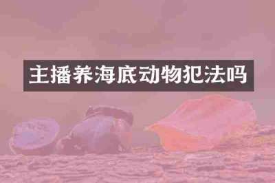主播养海底动物犯法吗