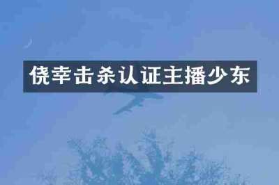 侥幸击杀认证主播少东