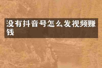 没有抖音号怎么发视频赚钱