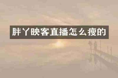 胖丫映客直播怎么瘦的