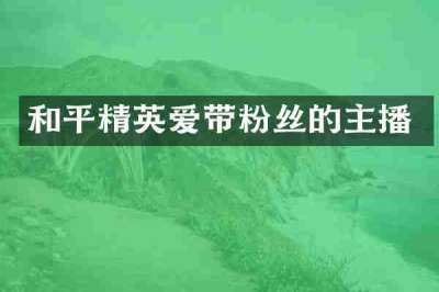 和平精英爱带粉丝的主播