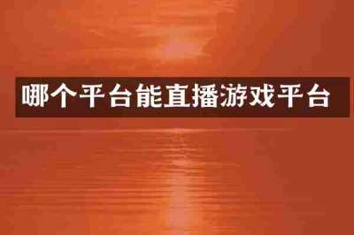哪个平台能直播游戏平台