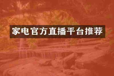 家电官方直播平台推荐