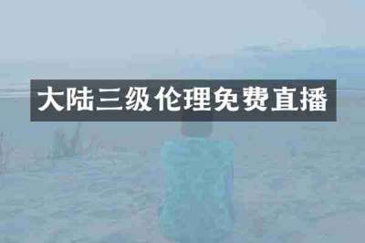 大陆三级伦理免费直播