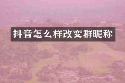 抖音怎么样改变群昵称
