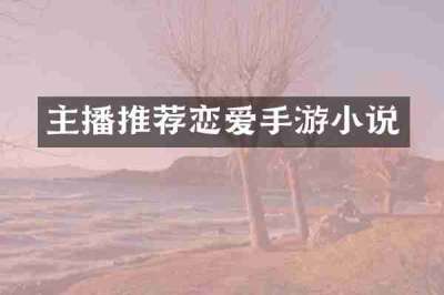 主播推荐恋爱手游小说