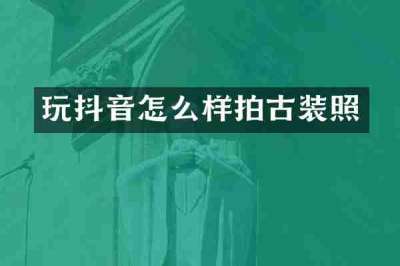 玩抖音怎么样拍古装照