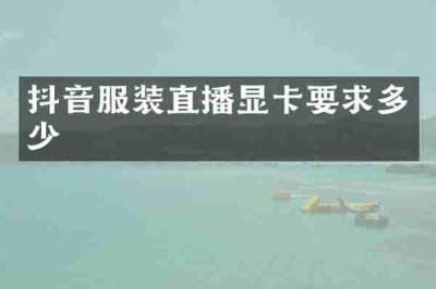 抖音服装直播显卡要求多少