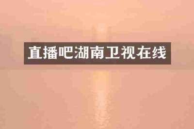 直播吧湖南卫视在线