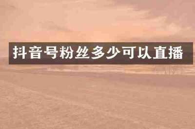 抖音号粉丝多少可以直播