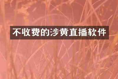 不收费的涉黄直播软件