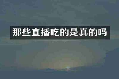 那些直播吃的是真的吗