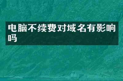 电脑不续费对域名有影响吗
