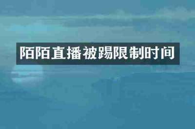 陌陌直播被踢限制时间