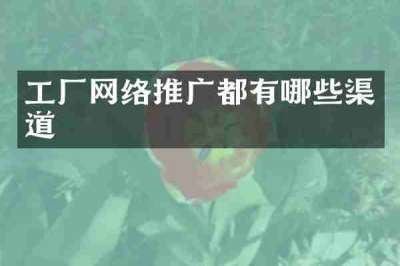 工厂网络推广都有哪些渠道