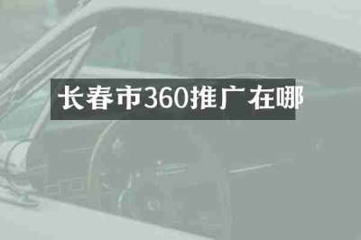 长春市360推广在哪