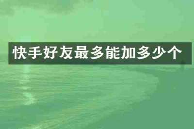 快手好友最多能加多少个