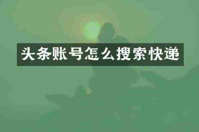头条账号怎么搜索快递