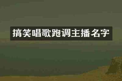搞笑唱歌跑调主播名字
