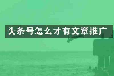 头条号怎么才有文章推广