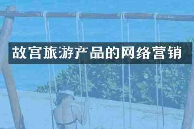 故宫旅游产品的网络营销