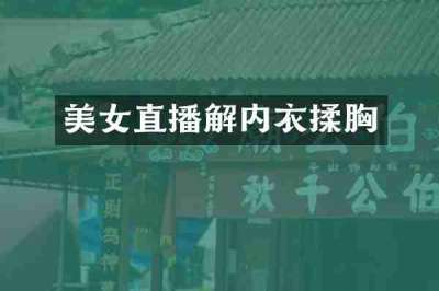 美女直播解内衣揉胸