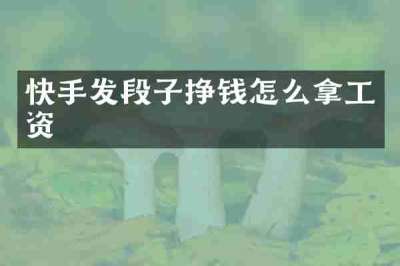 快手发段子挣钱怎么拿工资