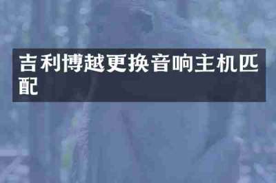 吉利博越更换音响主机匹配