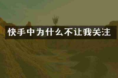 快手中为什么不让我关注